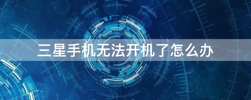 三星手机无法开机了怎么办