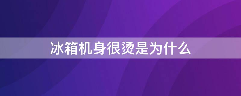 冰箱机身很烫是为什么