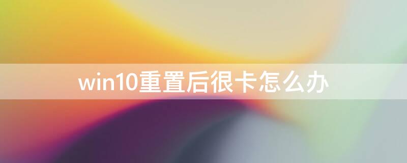 win10重置后很卡怎么办