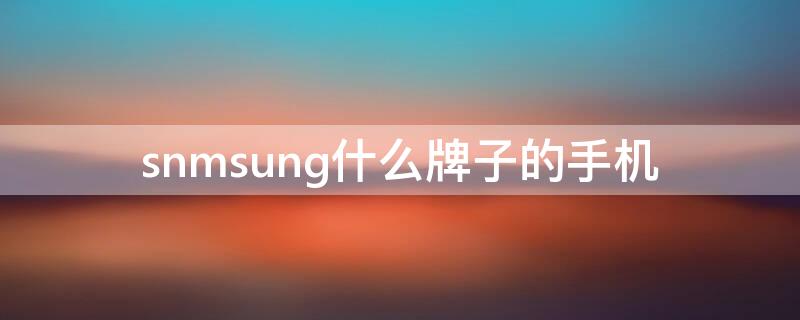 snmsung什么牌子的手机