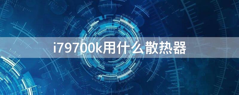 i79700k用什么散热器