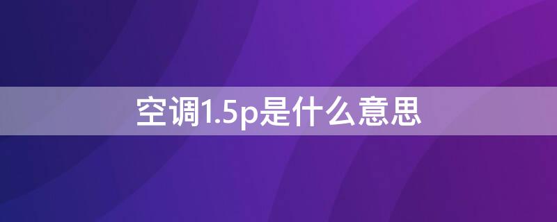 空调1.5p是什么意思