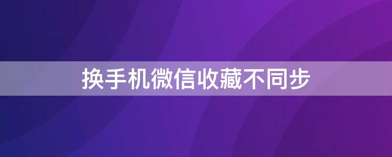 换手机微信收藏不同步