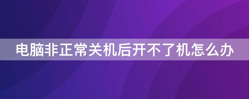 电脑非正常关机后开不了机怎么办