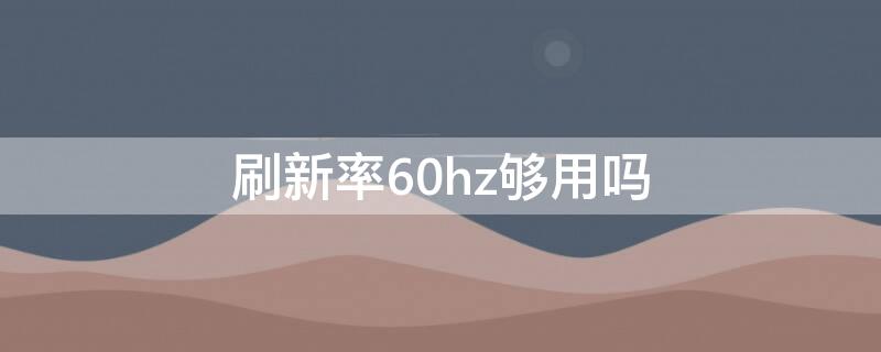 刷新率60hz够用吗