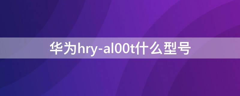 华为hry-al00t什么型号