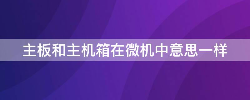 主板和主机箱在微机中意思一样