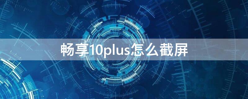 畅享10plus怎么截屏