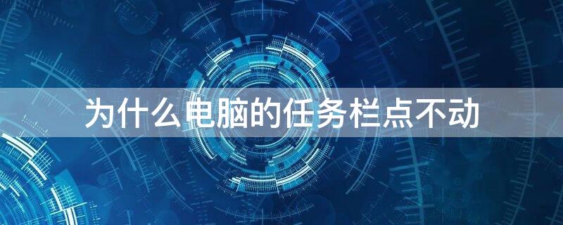 为什么电脑的任务栏点不动