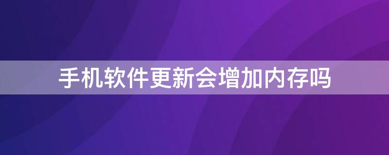 手机软件更新会增加内存吗