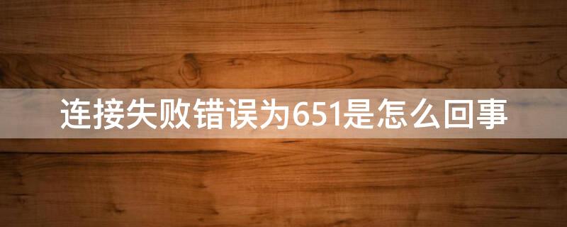 连接失败错误为651是怎么回事