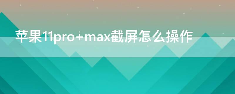 iPhone11pro max截屏怎么操作