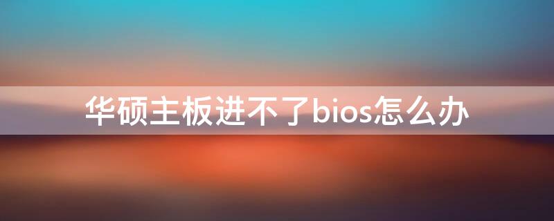 华硕主板进不了bios怎么办