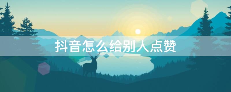 抖音怎么给别人点赞