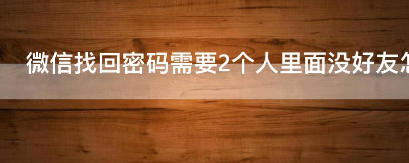 微信找回密码需要2个人里面没好友怎么办