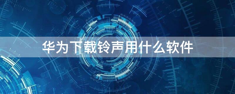 华为下载铃声用什么软件