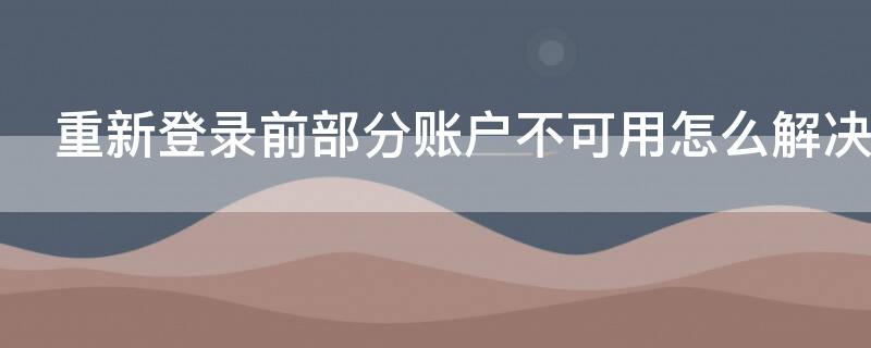 重新登录前部分账户不可用怎么解决