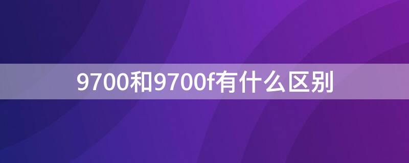 9700和9700f有什么区别