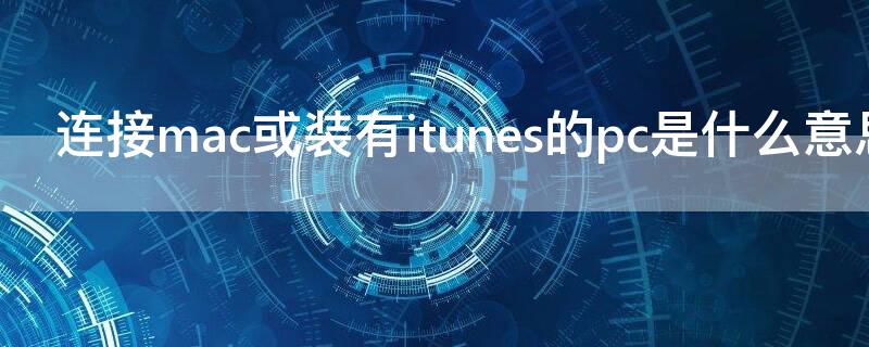 连接mac或装有itunes的pc是什么意思