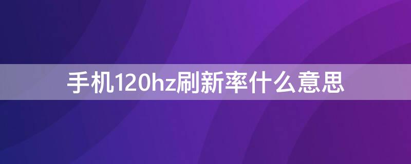 手机120hz刷新率什么意思