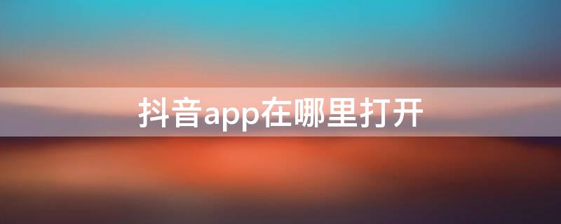 抖音app在哪里打开