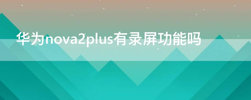 华为nova2plus有录屏功能吗