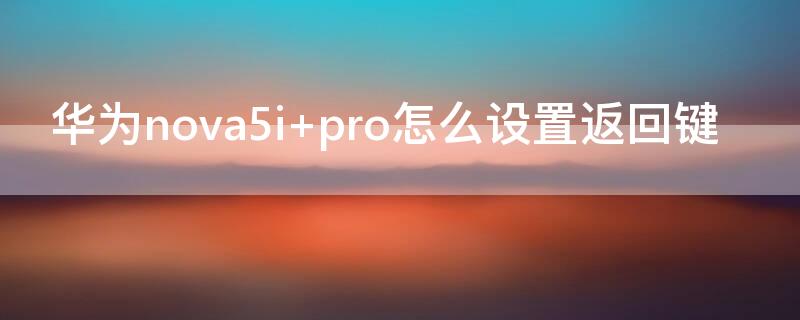 华为nova5i pro怎么设置返回键