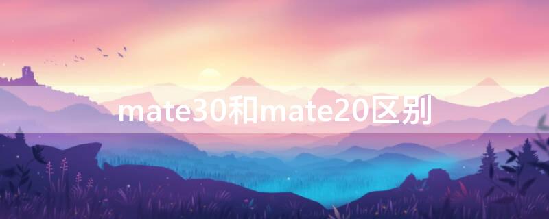 mate30和mate20区别