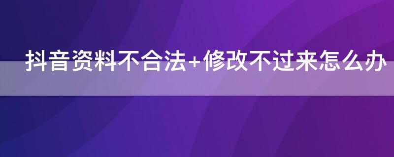 抖音资料不合法 修改不过来怎么办