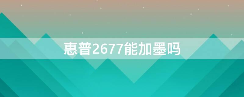 惠普2677能加墨吗