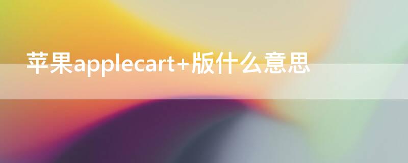 iPhoneapplecart+版什么意思