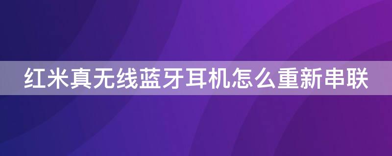 红米真无线蓝牙耳机怎么重新串联