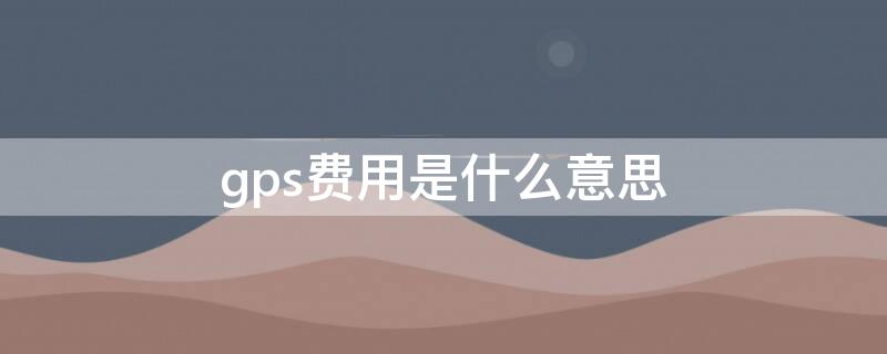 gps费用是什么意思