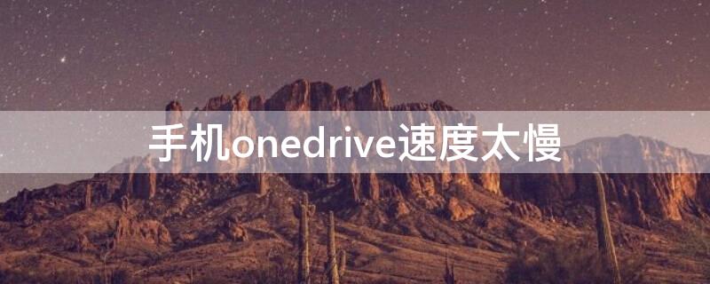 手机onedrive速度太慢