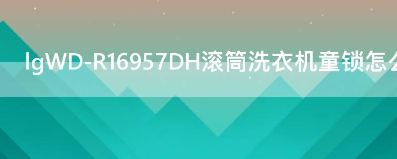 lgWD-R16957DH滚筒洗衣机童锁怎么解锁