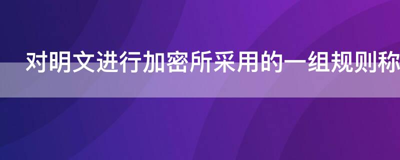 对明文进行加密所采用的一组规则称为