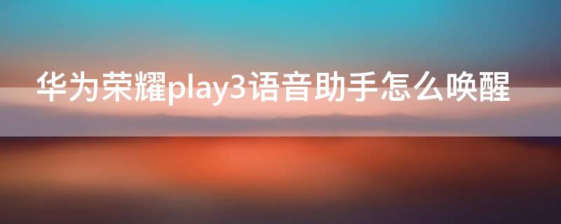 华为荣耀play3语音助手怎么唤醒