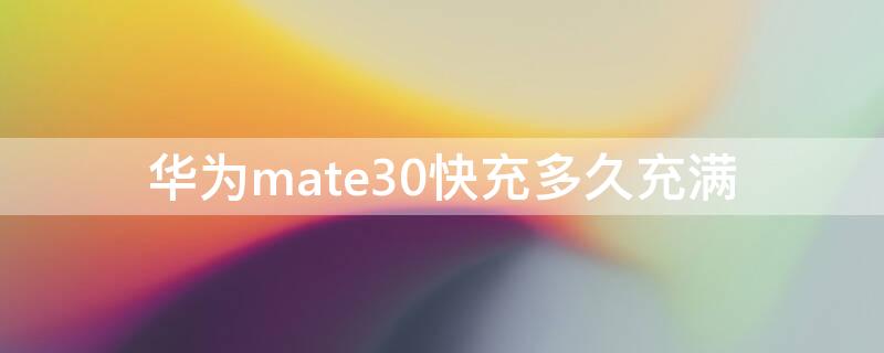 华为mate30快充多久充满