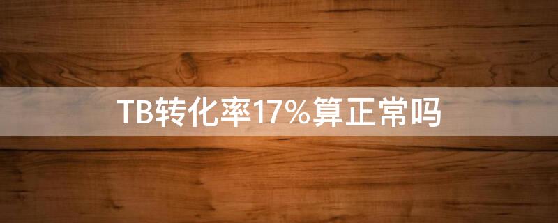 TB转化率17%算正常吗