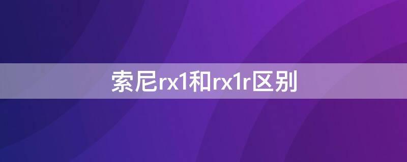 索尼rx1和rx1r区别