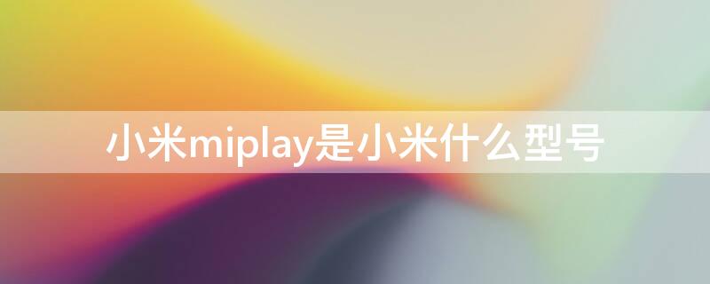 小米miplay是小米什么型号