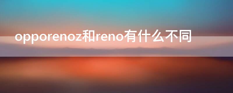 opporenoz和reno有什么不同