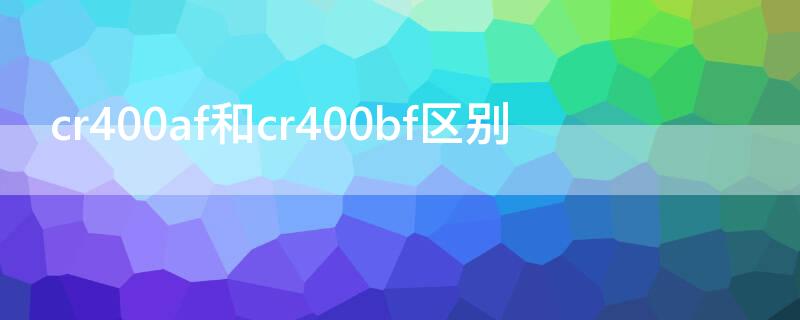 cr400af和cr400bf区别