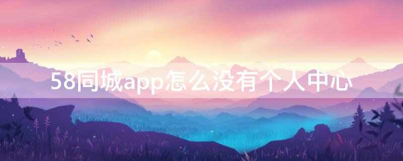 58同城app怎么没有个人中心