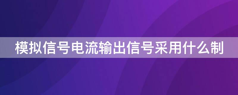 模拟信号电流输出信号采用什么制