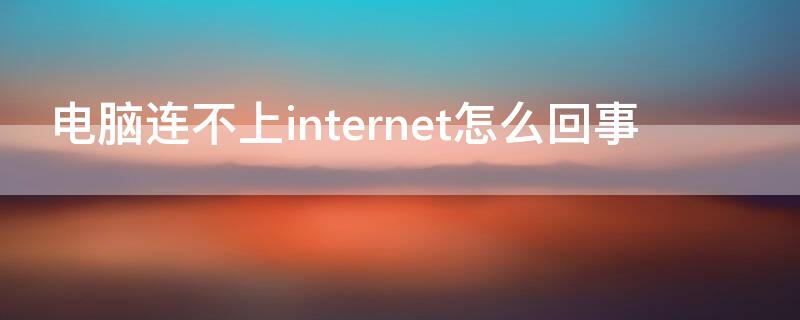 电脑连不上internet怎么回事