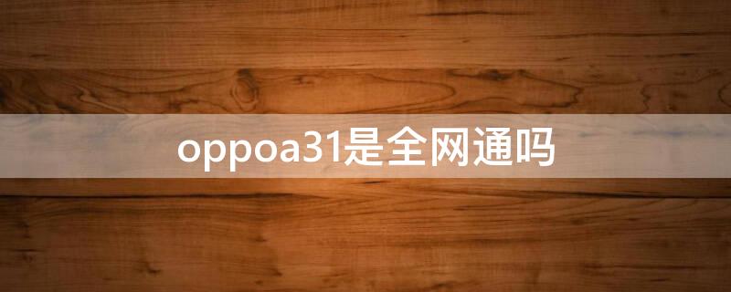 oppoa31是全网通吗