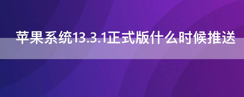 iPhone系统13.3.1正式版什么时候推送