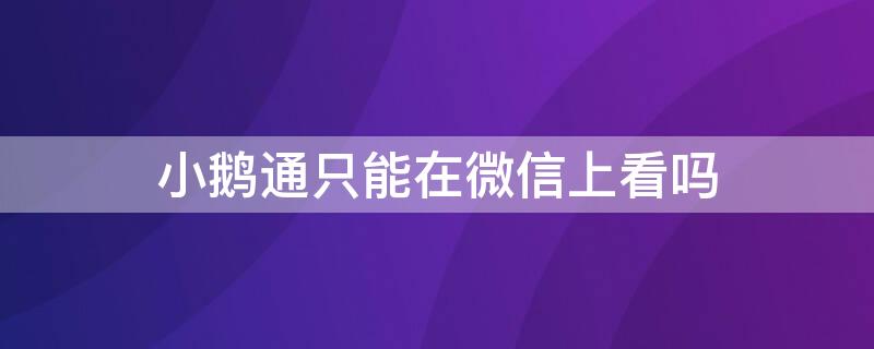 小鹅通只能在微信上看吗