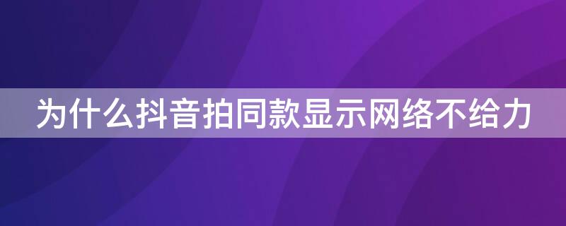 为什么抖音拍同款显示网络不给力